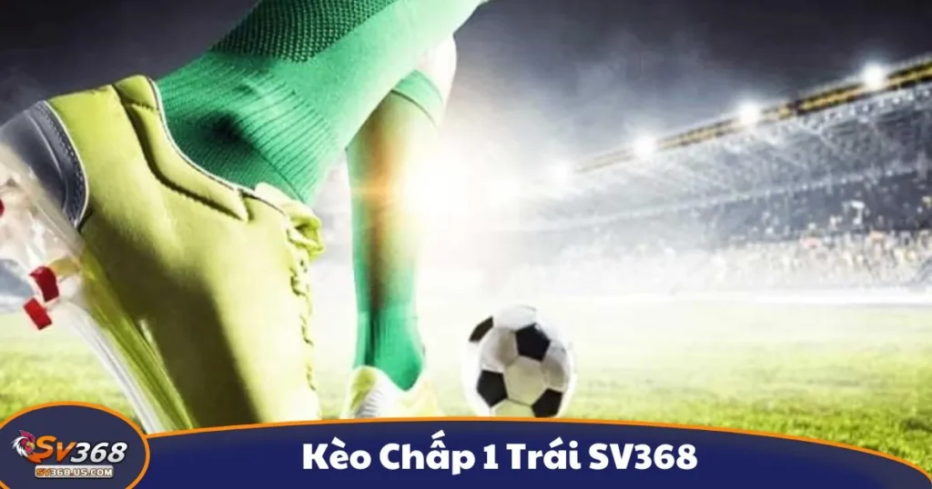 Kèo Chấp 1 Trái SV368 - Hướng Dẫn Đọc Kèo Và Đặt Cược 1 Kèo Chấp 1 Trái SV368 - Hướng Dẫn Đọc Kèo Và Đặt Cược