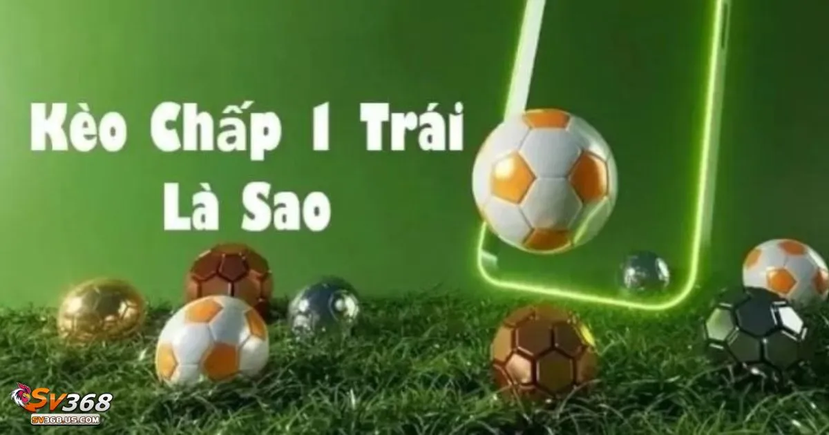 Kèo Chấp 1 Trái SV368 - Hướng Dẫn Đọc Kèo Và Đặt Cược 3 Cách hoạt động của kèo chấp 1 trái