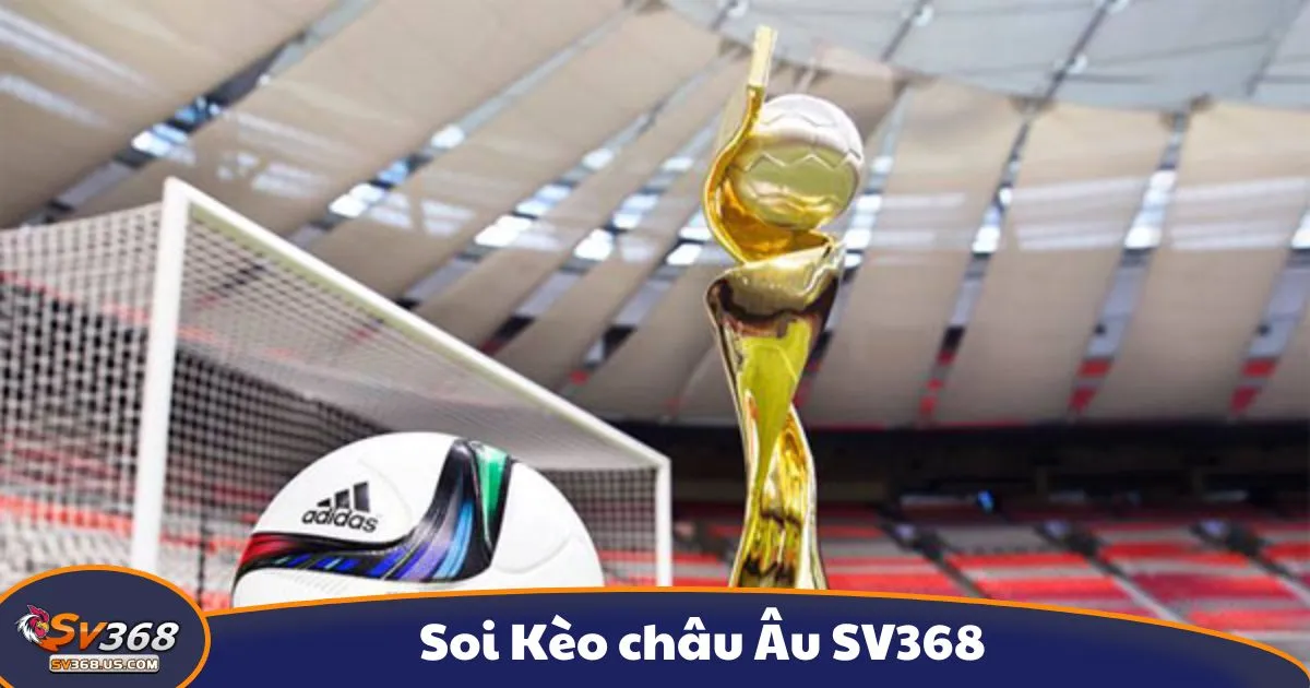 Kèo châu Âu là gì? Tổng quan về hệ thống cá cược tại SV368